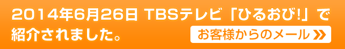 2014年6月26日TBSテレビ「ひるおび」で紹介されました。お客様のメールをご紹介します